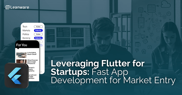 Leveraging Flutter for Startups: Fast App Development for Market Entry